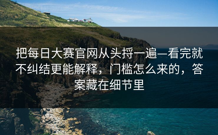 把每日大赛官网从头捋一遍—看完就不纠结更能解释，门槛怎么来的，答案藏在细节里