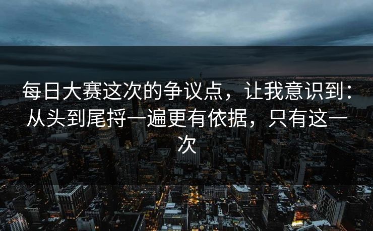 每日大赛这次的争议点，让我意识到：从头到尾捋一遍更有依据，只有这一次