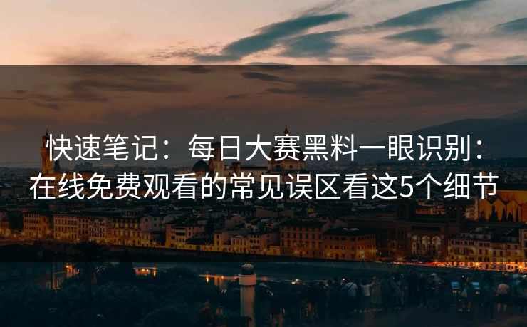 快速笔记：每日大赛黑料一眼识别：在线免费观看的常见误区看这5个细节