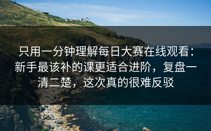 只用一分钟理解每日大赛在线观看:新手最该补的课更适合进阶,复盘一清二楚,这次真的很难反驳 只用一分钟理解每日大赛在线观看:新手最该补的课更适合进阶,复盘一清二楚,这次真的很难反驳